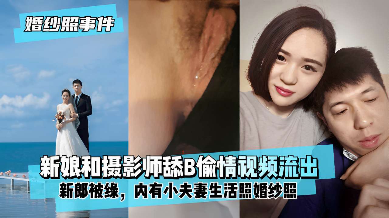 婚纱照事件新娘和摄影师舔B偷情视频流出新郎被绿内有小夫妻生活照婚纱照